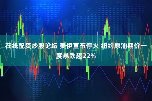 在线配资炒股论坛 美伊宣布停火 纽约原油期价一度暴跌超22%