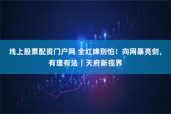 线上股票配资门户网 全红婵别怕！向网暴亮剑，有理有法｜天府新视界